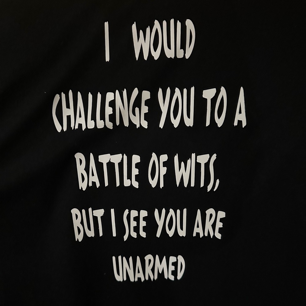 I would challenge you to a battle of wits, but I see you are unarmed.